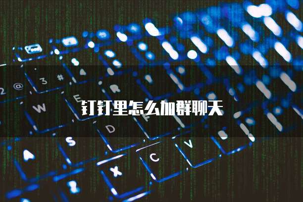 钉钉里怎么加群聊天