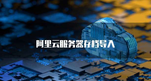 阿里云服务器存档导入