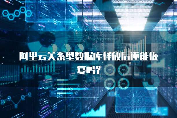 阿里云关系型数据库释放后还能恢复吗？
