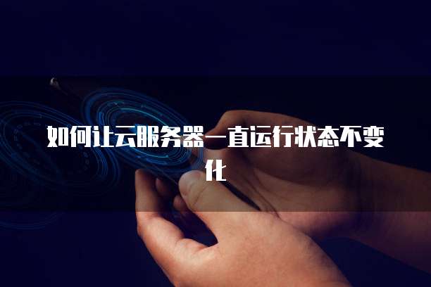 如何让云服务器一直运行状态不变化