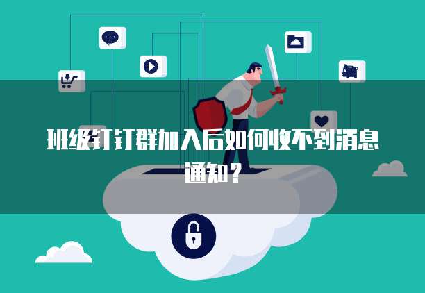 班级钉钉群加入后如何收不到消息通知？