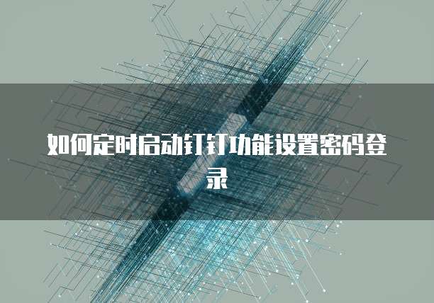 如何定时启动钉钉功能设置密码登录