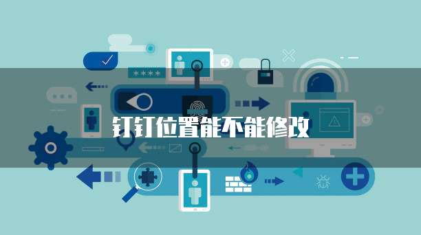 钉钉位置能不能修改