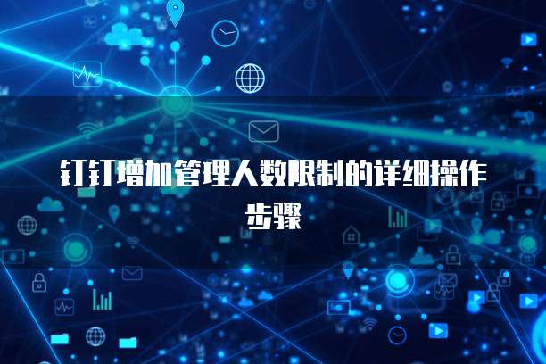钉钉增加管理人数限制的详细操作步骤