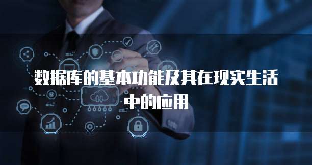数据库的基本功能及其在现实生活中的应用