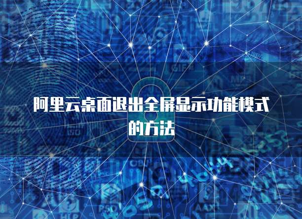 阿里云桌面退出全屏显示功能模式的方法