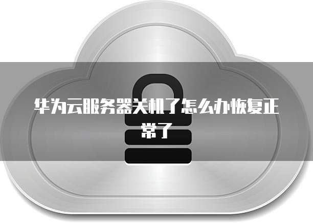 华为云服务器关机了怎么办恢复正常了