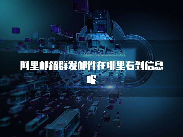 阿里邮箱群发邮件在哪里看到信息呢