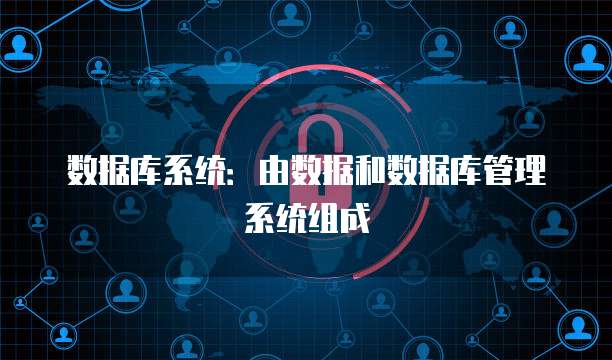 数据库系统：由数据和数据库管理系统组成
