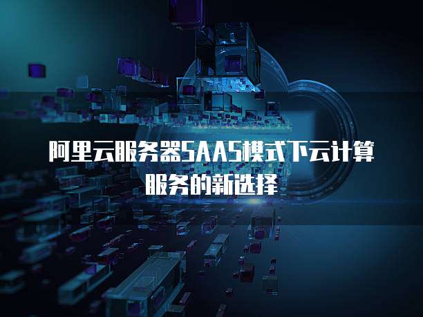 阿里云服务器SAAS模式下云计算服务的新选择
