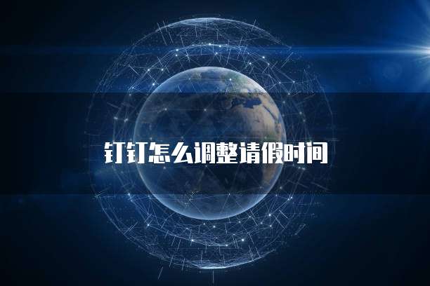 钉钉怎么调整请假时间