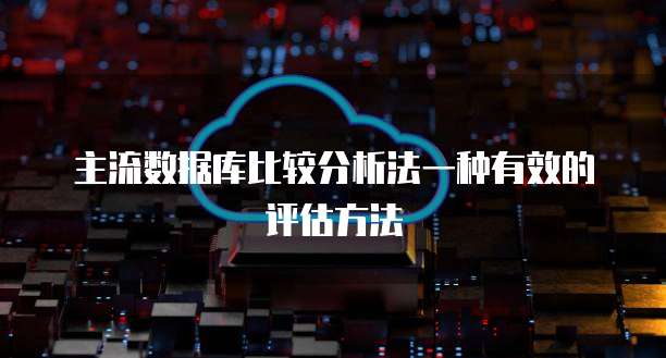 主流数据库比较分析法一种有效的评估方法