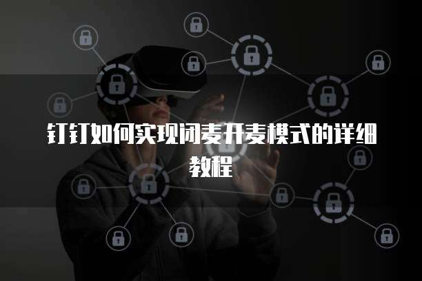 钉钉如何实现闭麦开麦模式的详细教程