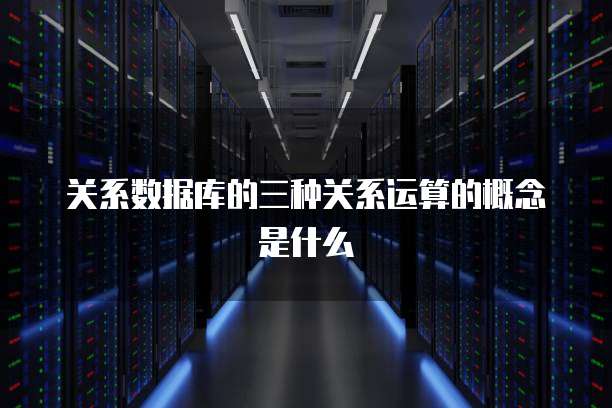关系数据库的三种关系运算的概念是什么