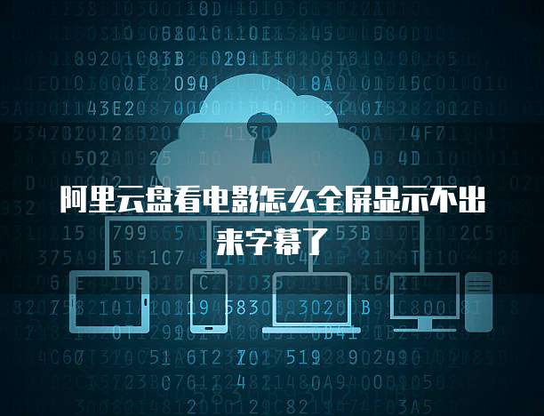 阿里云盘看电影怎么全屏显示不出来字幕了
