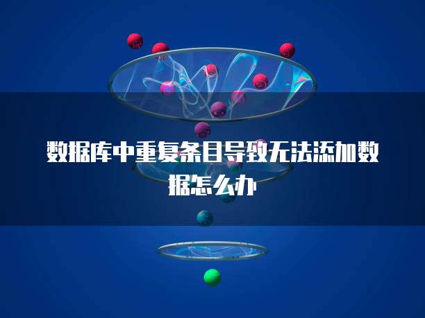 数据库中重复条目导致无法添加数据怎么办
