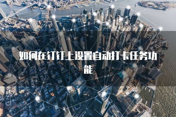 如何在钉钉上设置自动打卡任务功能