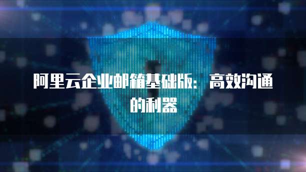 阿里云企业邮箱基础版：高效沟通的利器