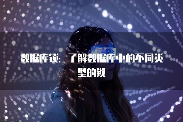 数据库锁：了解数据库中的不同类型的锁