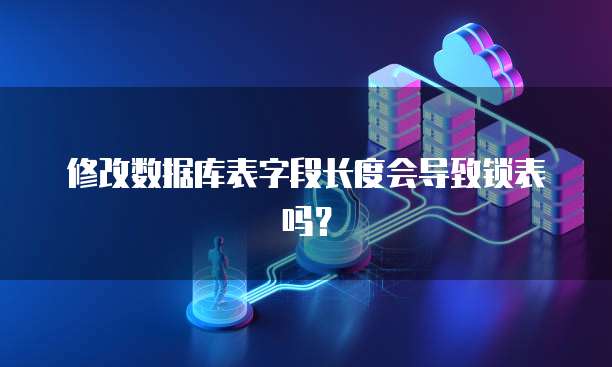 修改数据库表字段长度会导致锁表吗？