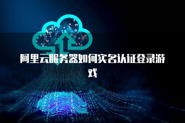 阿里云服务器如何实名认证登录游戏
