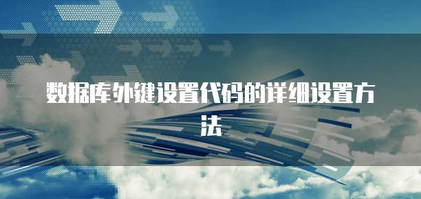 数据库外键设置代码的详细设置方法