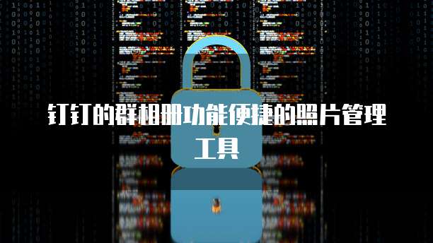钉钉的群相册功能便捷的照片管理工具