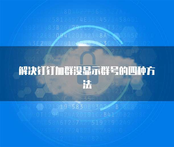 解决钉钉加群没显示群号的四种方法