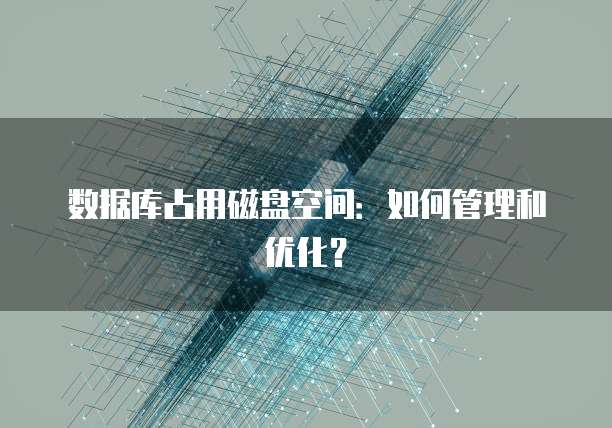 数据库占用磁盘空间：如何管理和优化？