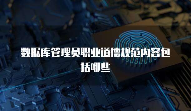 数据库管理员职业道德规范内容包括哪些