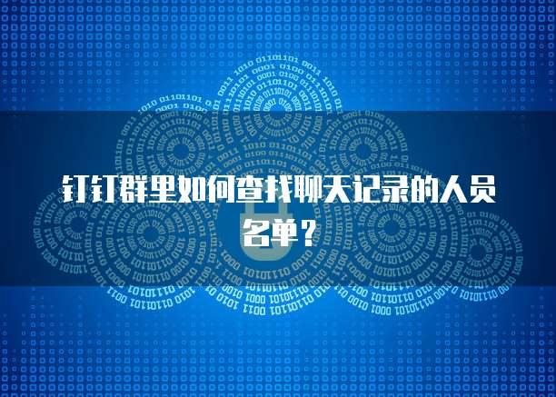 钉钉群里如何查找聊天记录的人员名单？
