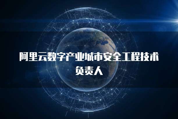 阿里云数字产业城市安全工程技术负责人