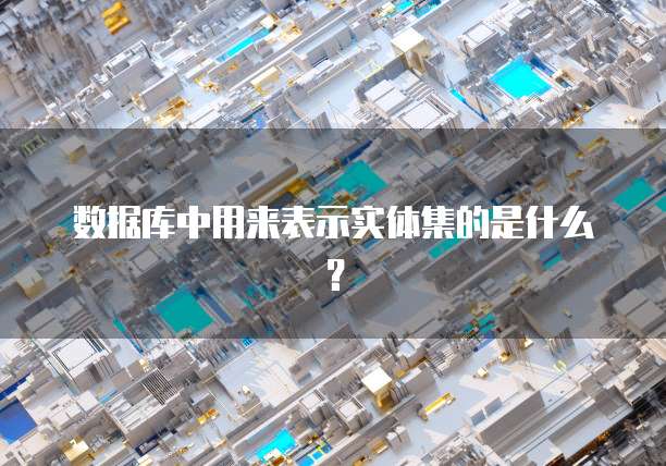 数据库中用来表示实体集的是什么？
