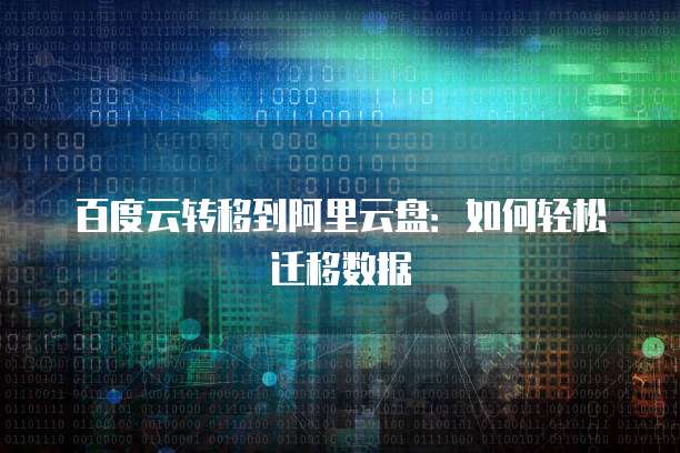 百度云转移到阿里云盘：如何轻松迁移数据