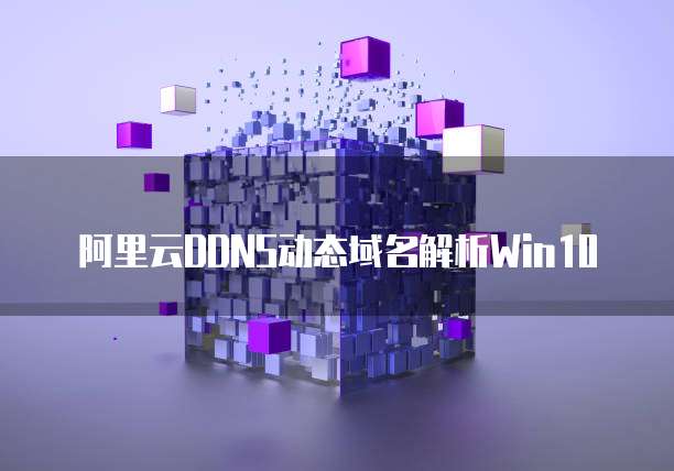 阿里云DDNS动态域名解析Win10