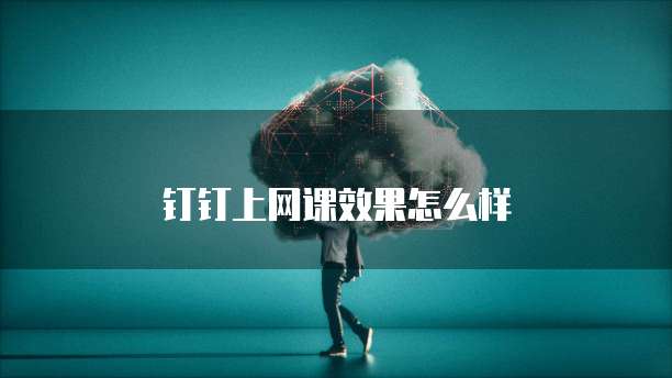 钉钉上网课效果怎么样