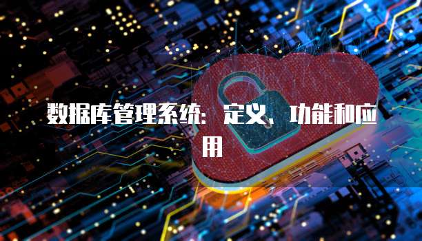 数据库管理系统：定义、功能和应用