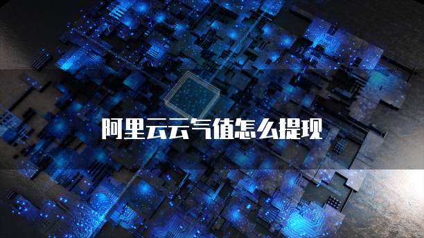 阿里云云气值怎么提现
