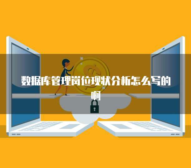 数据库管理岗位现状分析怎么写的啊