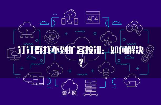 钉钉群找不到扩容按钮：如何解决？