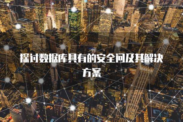 探讨数据库具有的安全问及其解决方案