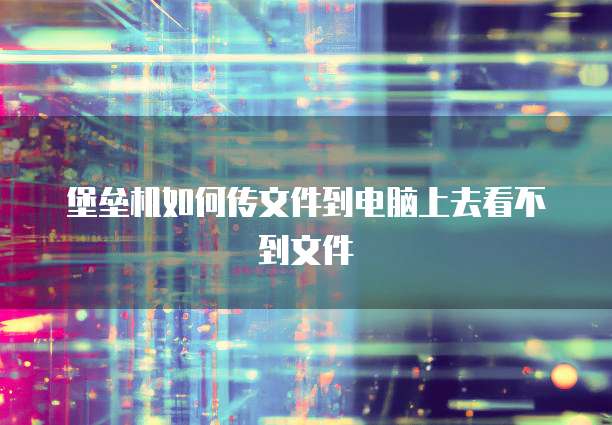 堡垒机如何传文件到电脑上去看不到文件