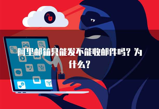阿里邮箱只能发不能收邮件吗？为什么？