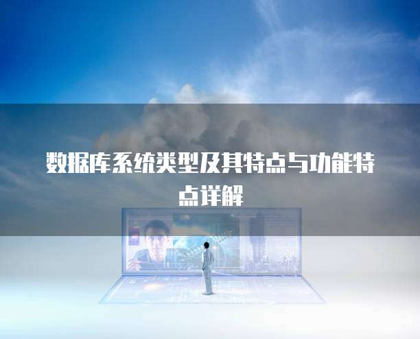 数据库系统类型及其特点与功能特点详解