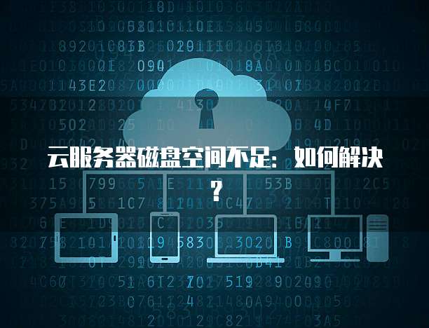 云服务器磁盘空间不足：如何解决？