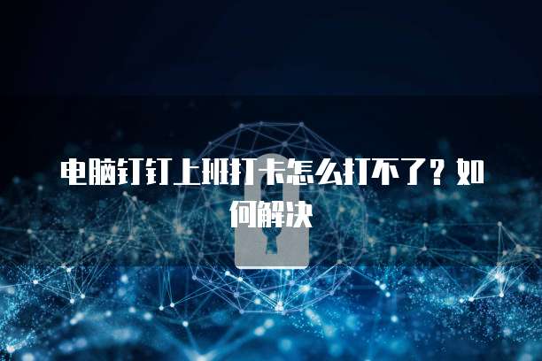 电脑钉钉上班打卡怎么打不了？如何解决