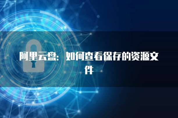 阿里云盘：如何查看保存的资源文件