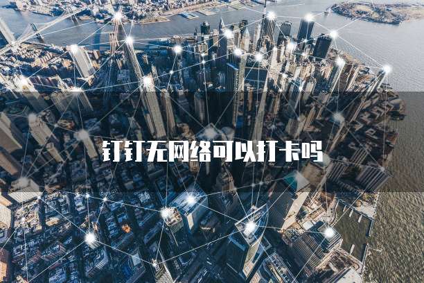 钉钉无网络可以打卡吗