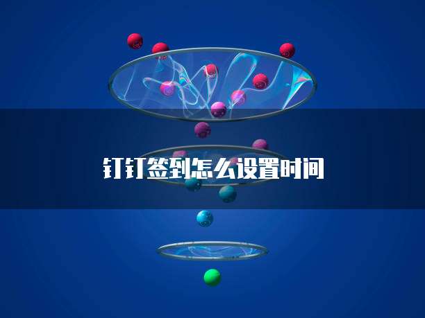钉钉签到怎么设置时间