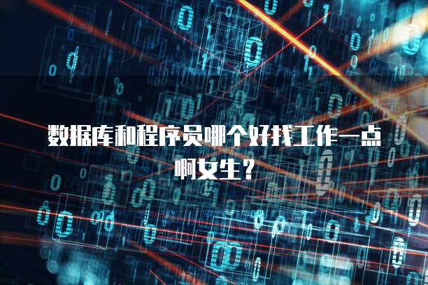 数据库和程序员哪个好找工作一点啊女生？